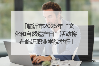 临沂市2025年“文化和自然遗产日”活动将在临沂职业学院举行